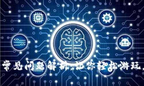 区块链游戏常见问题解析：让你轻松游玩，无后顾之忧
