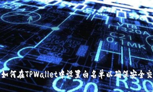 : 如何在TPWallet中设置白名单以确保安全交易