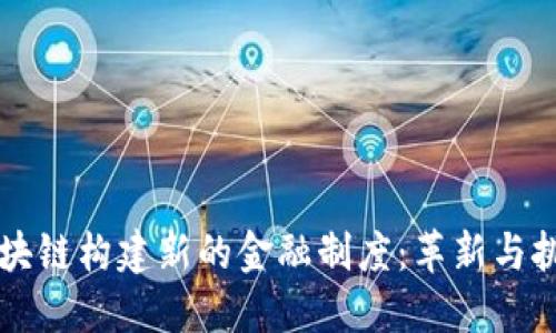 区块链构建新的金融制度：革新与挑战