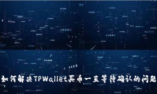 如何解决TPWallet买币一直等待确认的问题