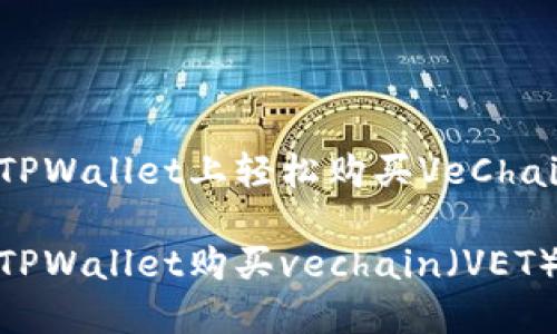 如何在TPWallet上轻松购买VeChain（VET）

如何在TPWallet购买vechain（VET）