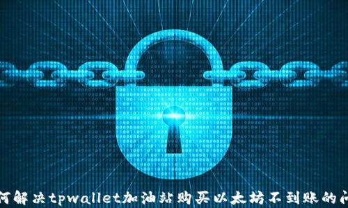 
如何解决tpwallet加油站购买以太坊不到账的问题