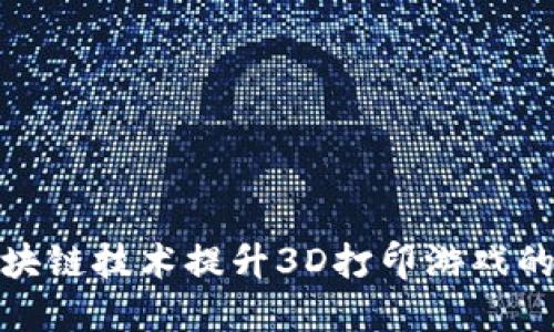 如何利用区块链技术提升3D打印游戏的体验与价值