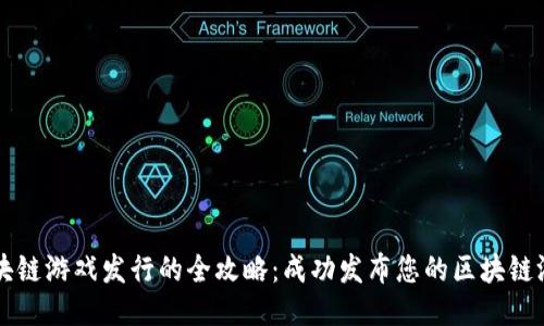 区块链游戏发行的全攻略：成功发布您的区块链游戏