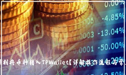 如何顺利将币种转入TPWallet？详解操作流程与常见问题